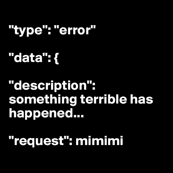 
"type": "error"

"data": {

"description": something terrible has happened...

"request": mimimi
