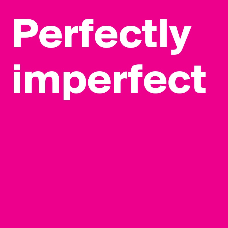 Perfectly imperfect