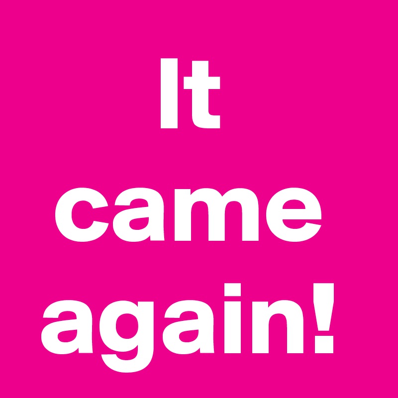 It came again!