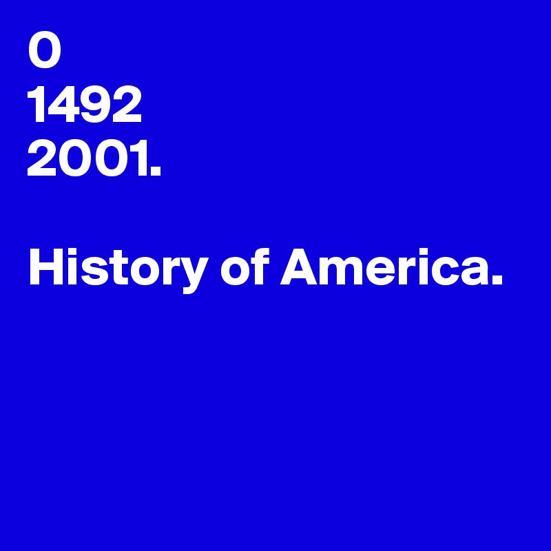 0
1492
2001.

History of America.



