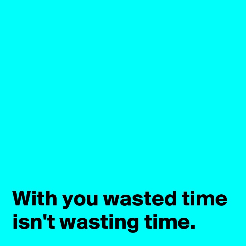 






With you wasted time isn't wasting time.