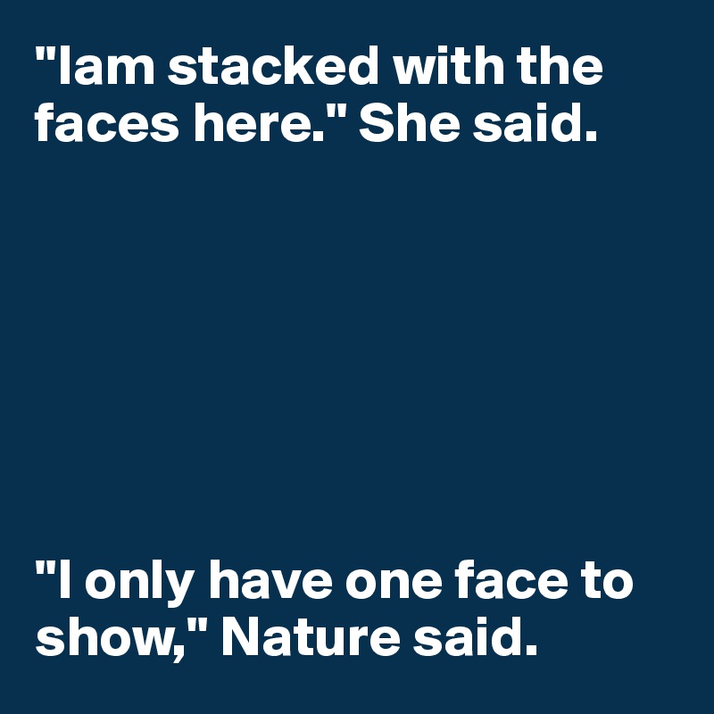 "Iam stacked with the faces here." She said.







"I only have one face to show," Nature said.        
