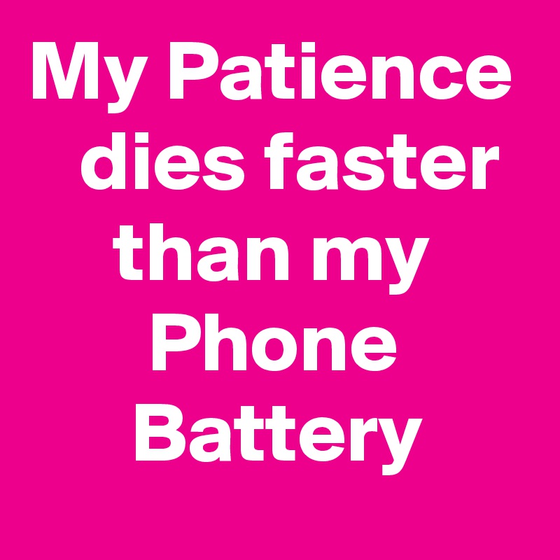 My Patience
   dies faster
     than my 
       Phone
      Battery