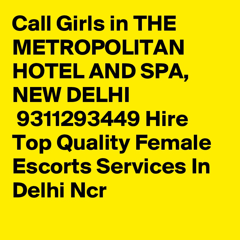 Call Girls in THE METROPOLITAN HOTEL AND SPA, NEW DELHI
 9311293449 Hire Top Quality Female Escorts Services In Delhi Ncr
