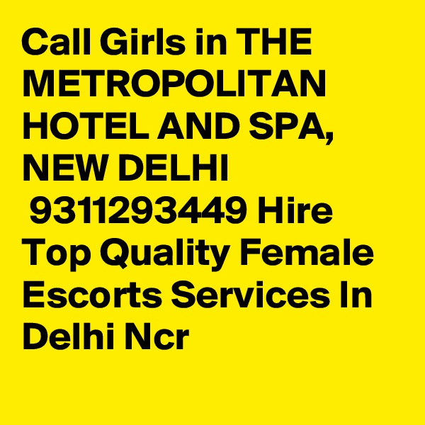 Call Girls in THE METROPOLITAN HOTEL AND SPA, NEW DELHI
 9311293449 Hire Top Quality Female Escorts Services In Delhi Ncr
