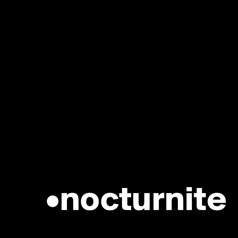     




     •nocturnite