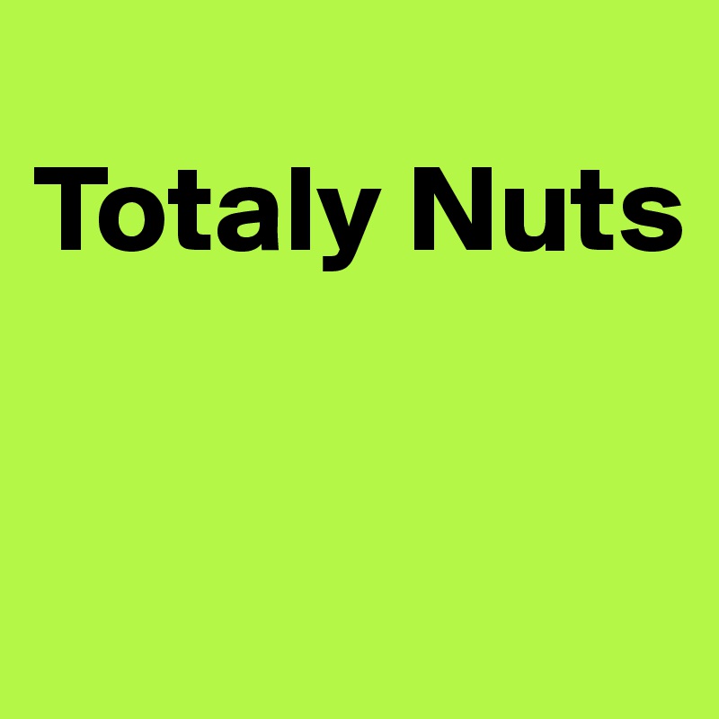 
Totaly Nuts


