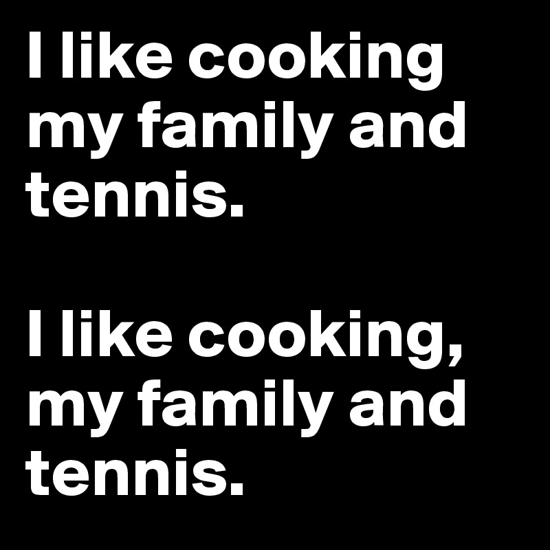 I like cooking my family and tennis.

I like cooking, my family and tennis. 