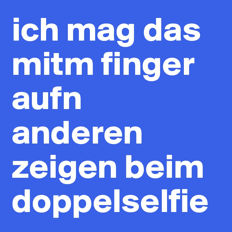 ich mag das mitm finger aufn anderen zeigen beim doppelselfie 