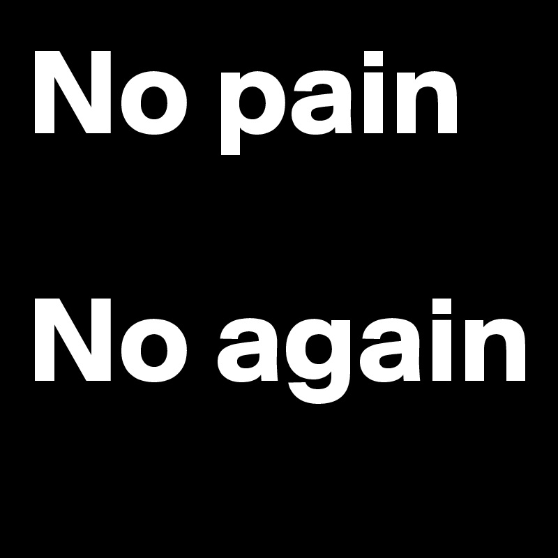 No pain

No again