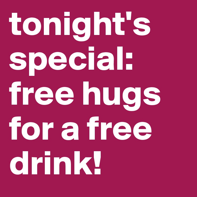 tonight's special: free hugs for a free drink!
