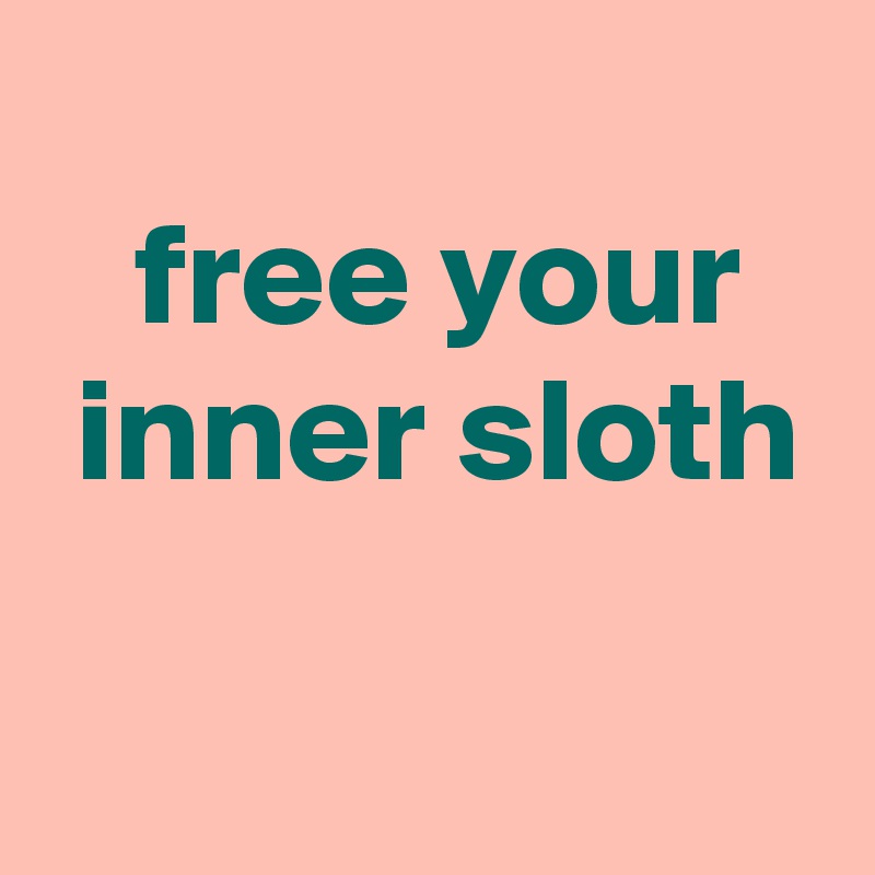 
 free your
 inner sloth
