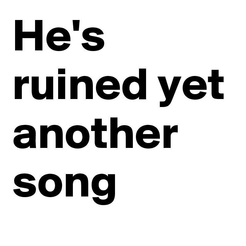 He's ruined yet another song