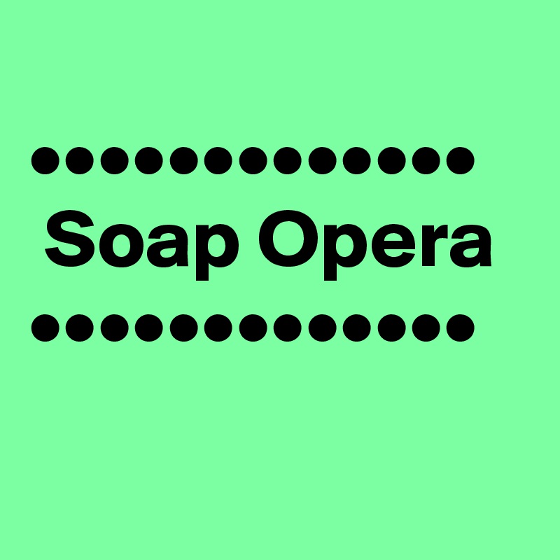 
•••••••••••••
 Soap Opera
•••••••••••••

