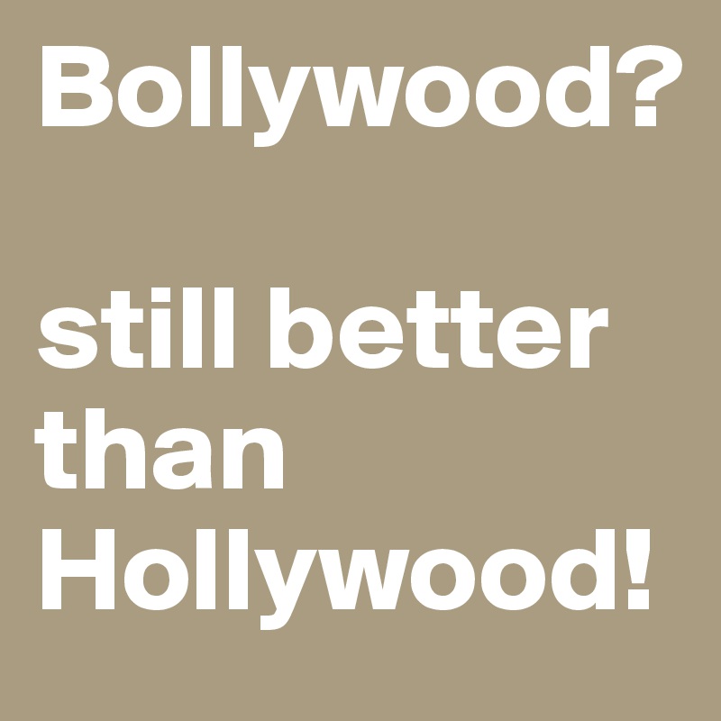 Bollywood?

still better than Hollywood!