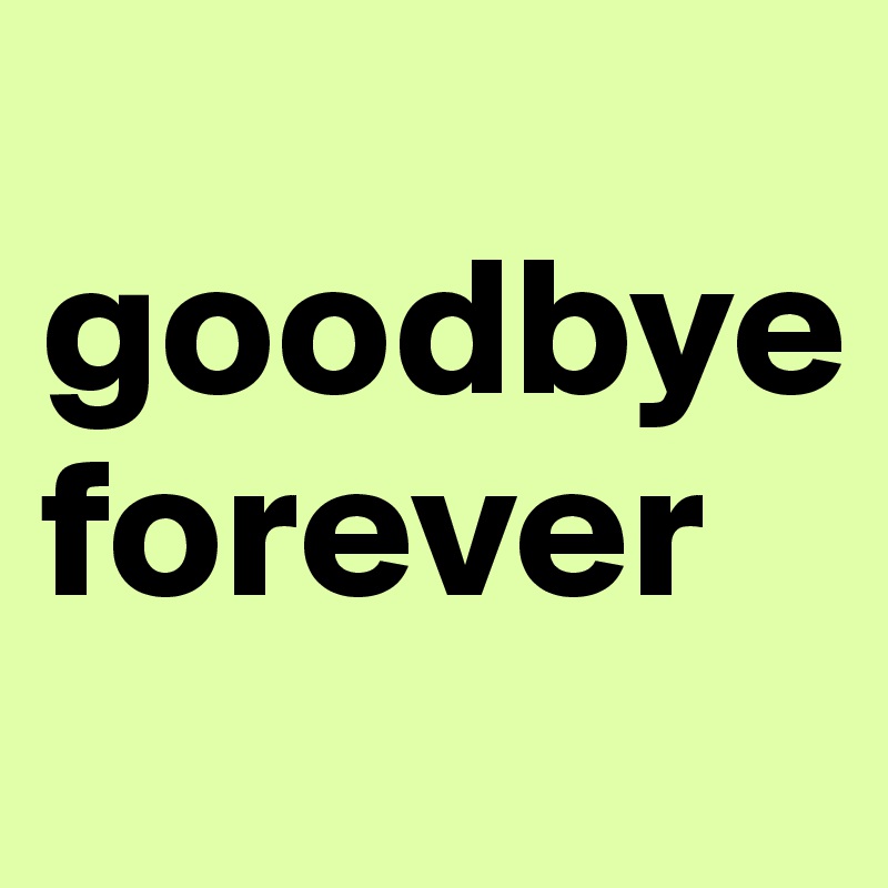
goodbye forever 