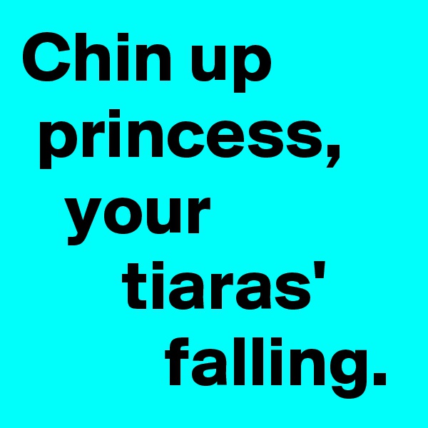 Chin up  
 princess,      
   your 
       tiaras'               falling.