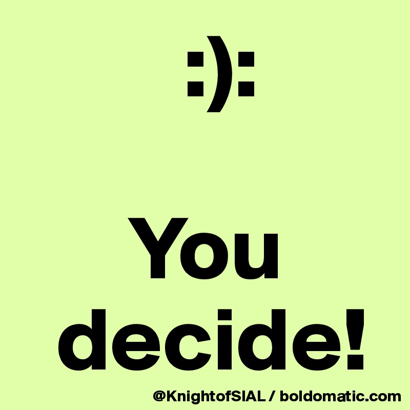          :):

      You 
  decide!