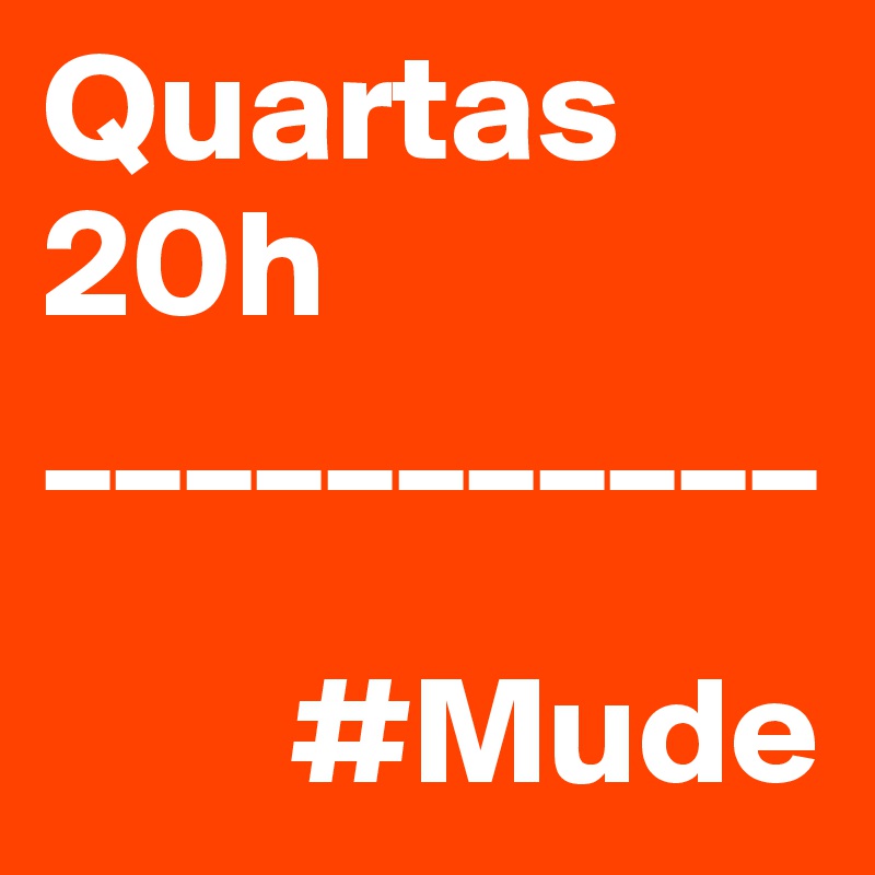 Quartas 20h
___________

        #Mude