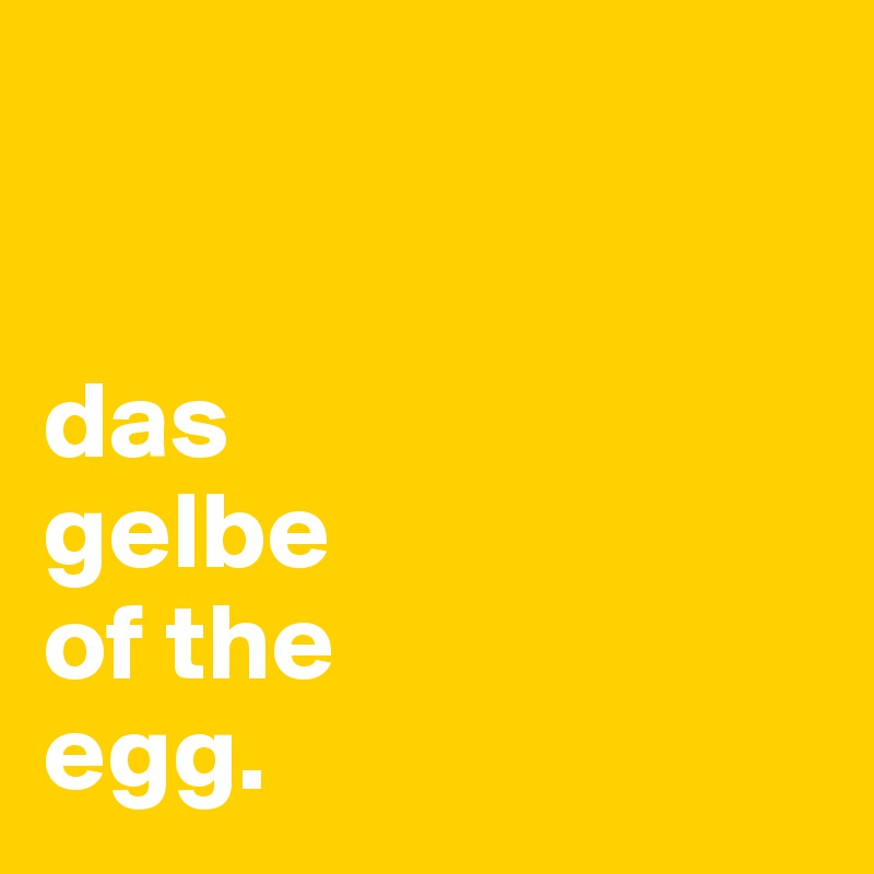 


das 
gelbe
of the
egg.