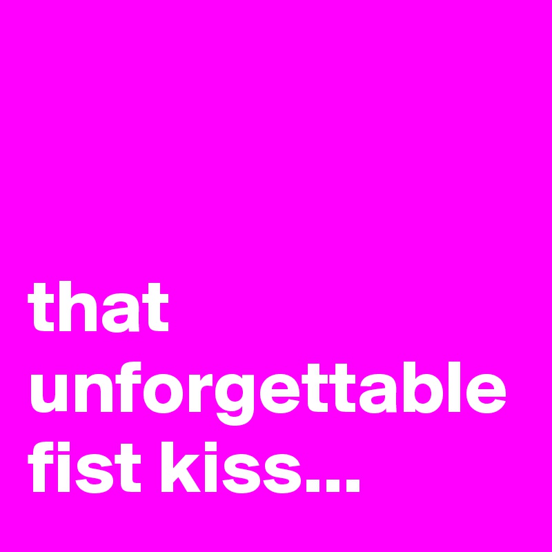 


that unforgettable fist kiss...