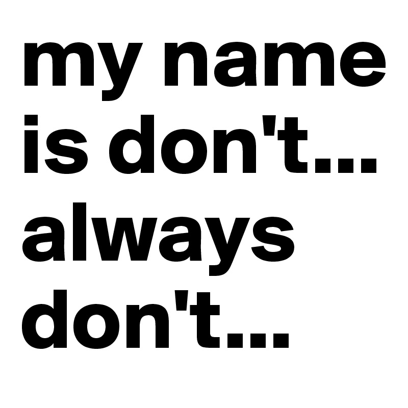 my name is don't... always don't... 