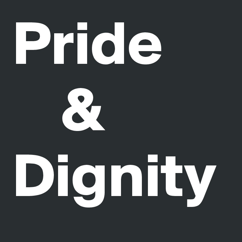 Pride 
    &
Dignity