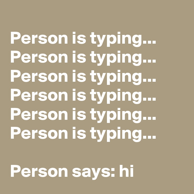 
Person is typing... Person is typing... Person is typing... Person is typing... Person is typing... Person is typing... 

Person says: hi 