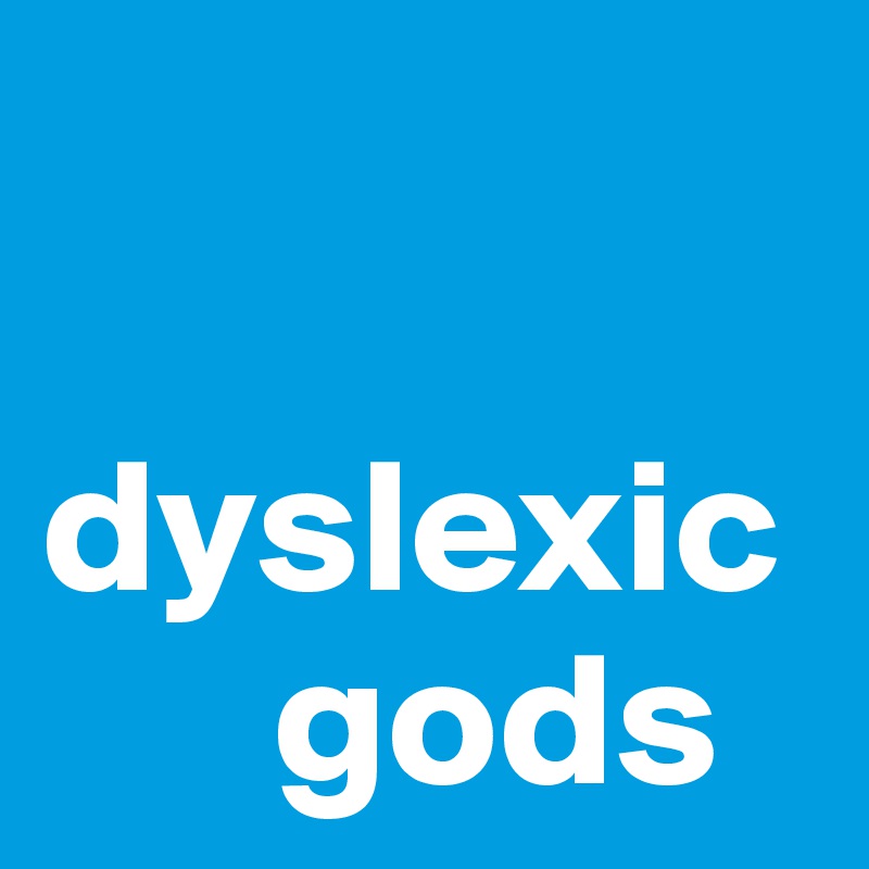 

dyslexic 
      gods