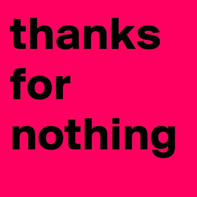 thanks
for
nothing