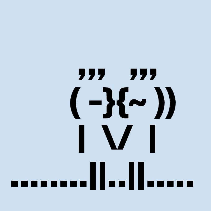 
         ,,,   ,,,
        ( -}{~ ))
         |  \/  |
........||..||.....