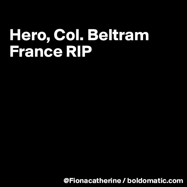 
Hero, Col. Beltram
France RIP 






