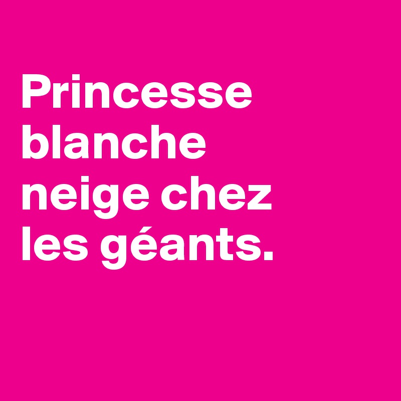 
Princesse blanche 
neige chez 
les géants.

