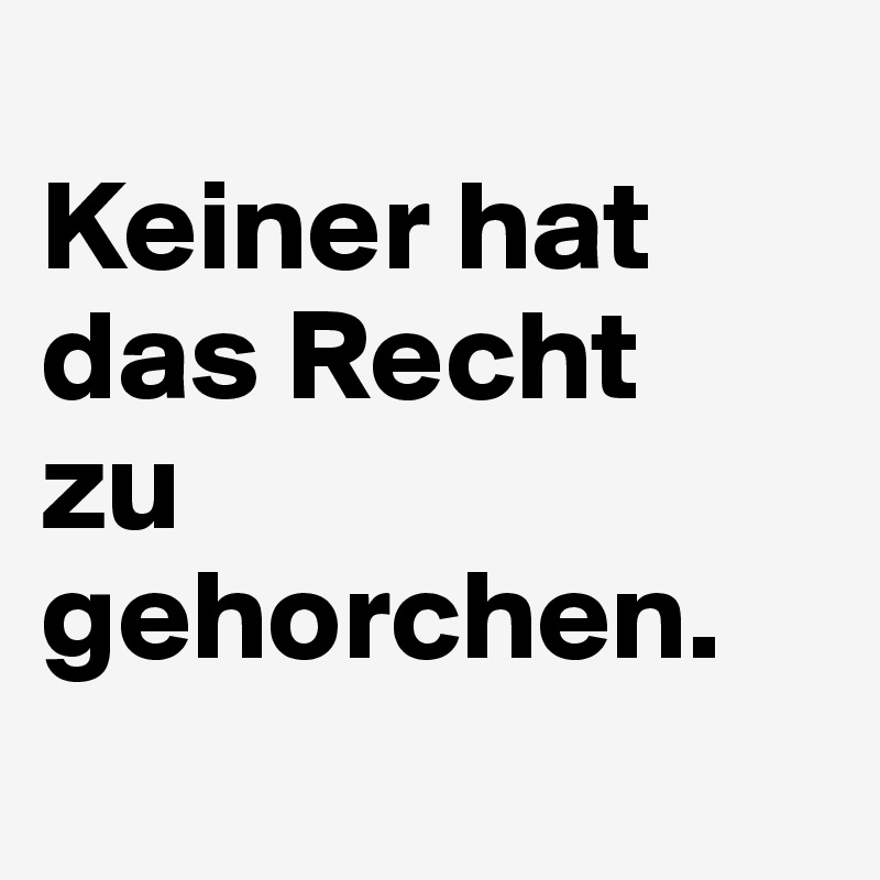 
Keiner hat 
das Recht
zu gehorchen.
