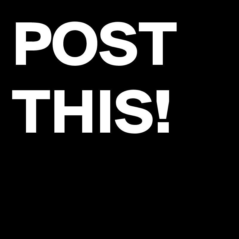POST
THIS!