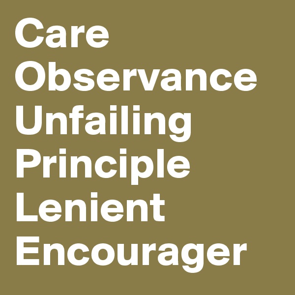 Care
Observance
Unfailing
Principle
Lenient
Encourager
