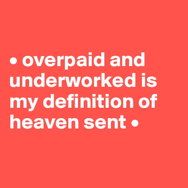 

• overpaid and underworked is my definition of heaven sent •

