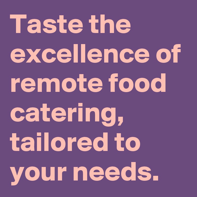 Taste the excellence of remote food catering, tailored to your needs.