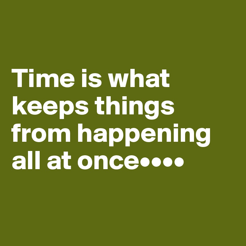 

Time is what keeps things from happening all at once••••

