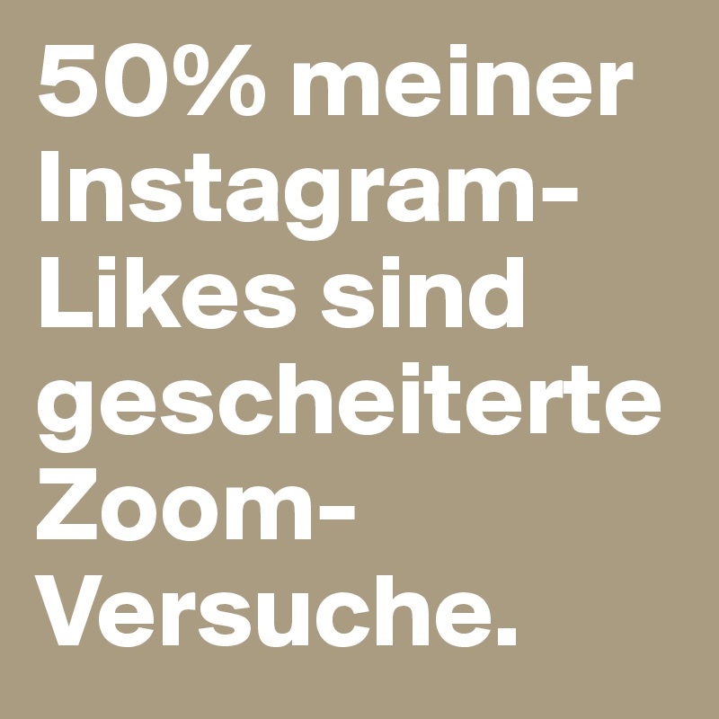 50% meiner Instagram-Likes sind gescheiterte Zoom-Versuche.
