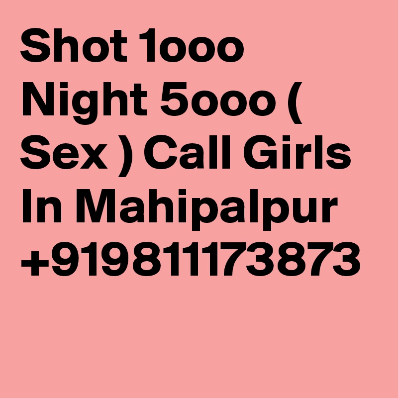 Shot 1ooo Night 5ooo ( Sex ) Call Girls In Mahipalpur +919811173873