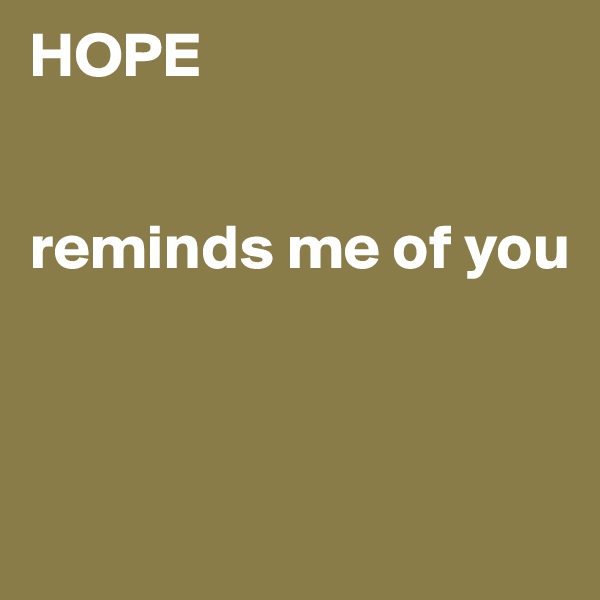 HOPE


reminds me of you     



