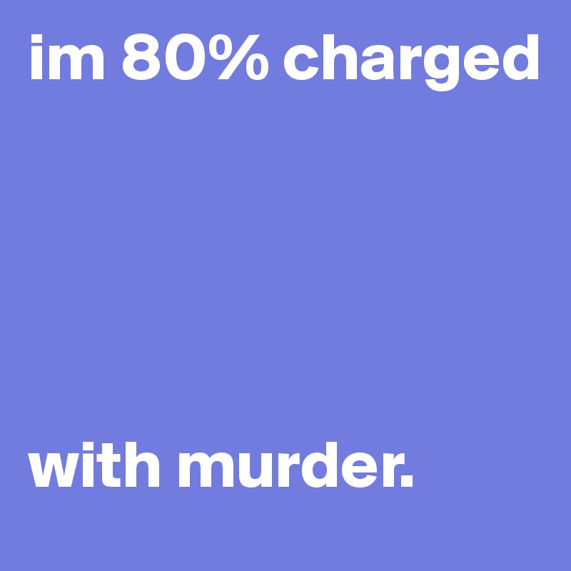 im 80% charged





with murder.