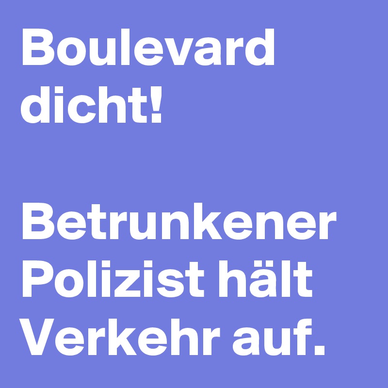 Boulevard dicht! 

Betrunkener Polizist hält Verkehr auf. 