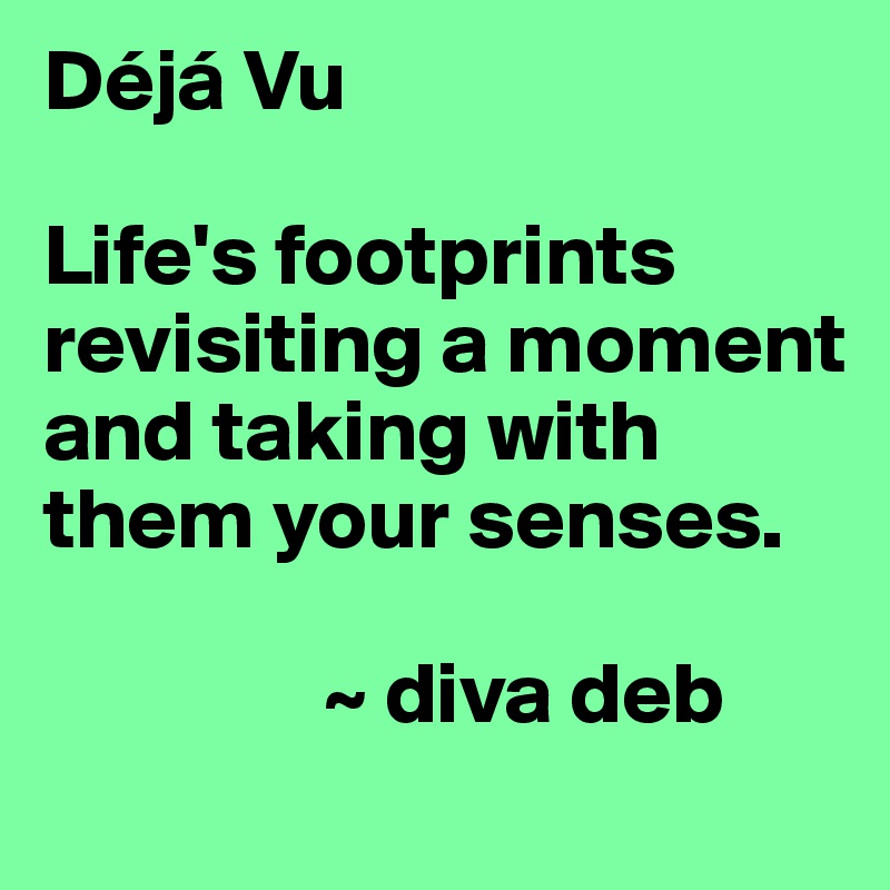 Déjá Vu

Life's footprints revisiting a moment and taking with them your senses.

                ~ diva deb