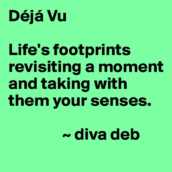 Déjá Vu

Life's footprints revisiting a moment and taking with them your senses.

                ~ diva deb