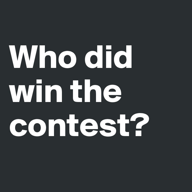 
Who did win the contest? 
