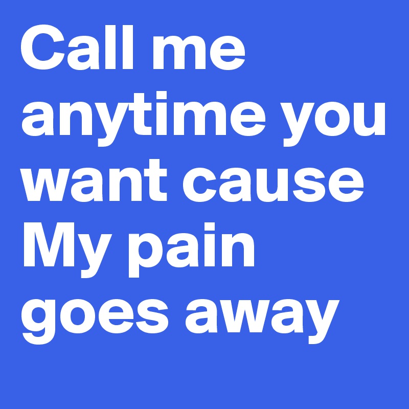 Call me anytime you want cause
My pain goes away