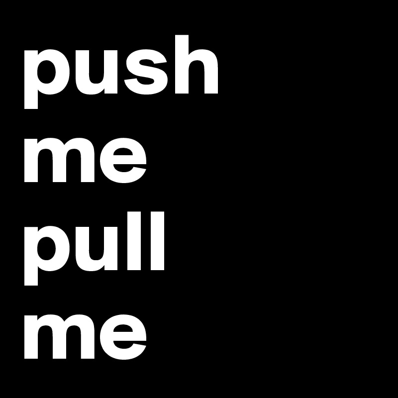 push 
me  
pull 
me