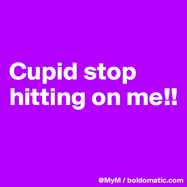 

Cupid stop hitting on me!!

